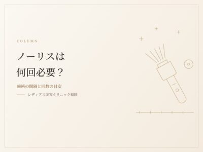 ノーリスは何回必要？施術の間隔と回数の目安を解説します
