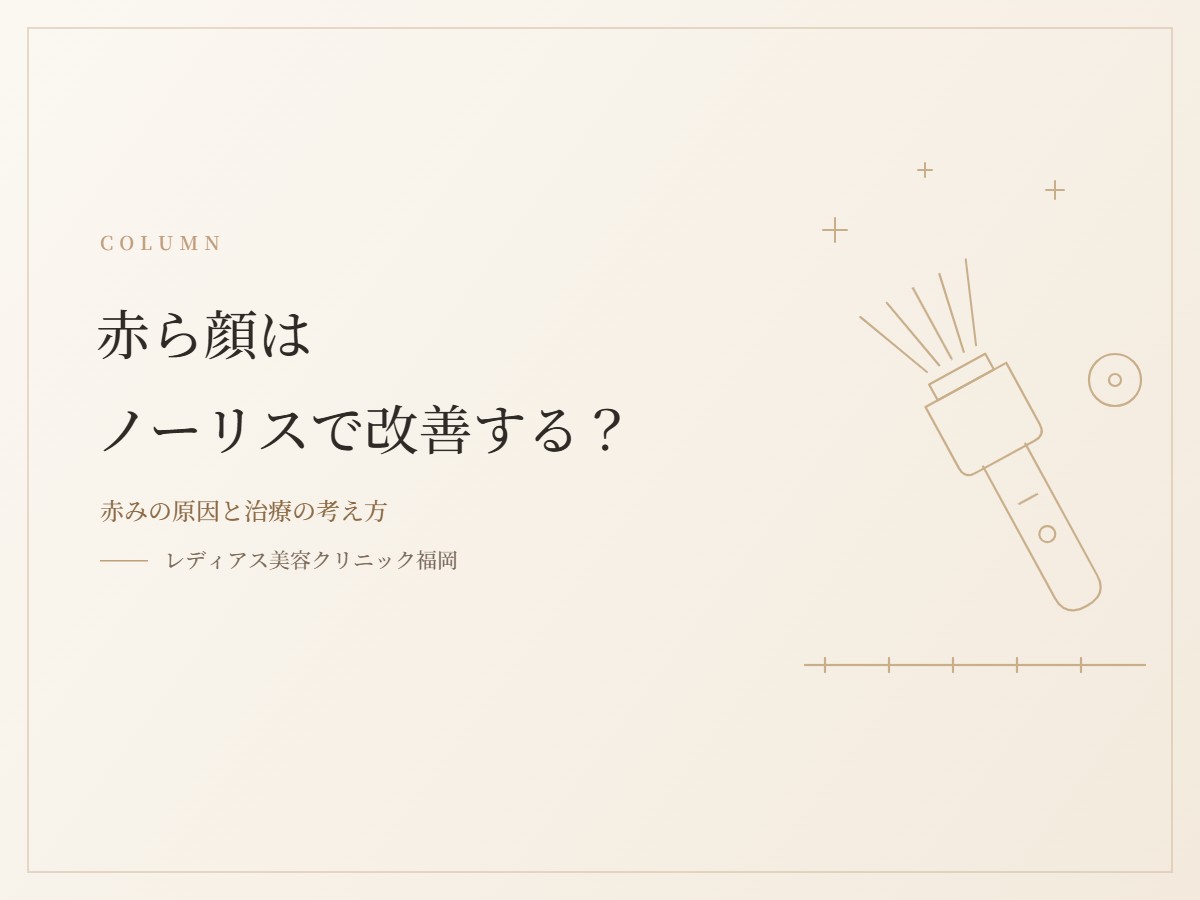赤ら顔はノーリスで改善する？赤みの原因と光治療の考え方を解説します