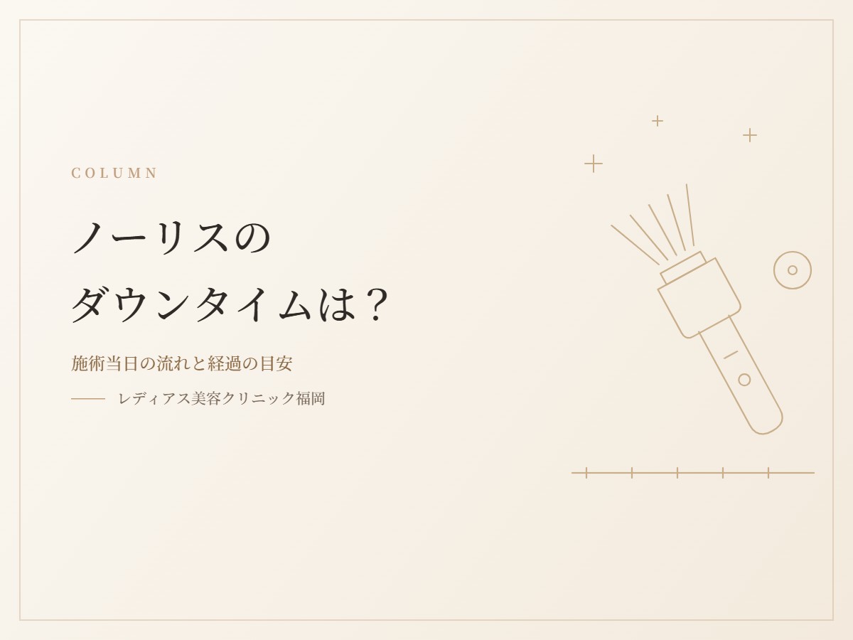 ノーリスのダウンタイムは？施術当日の流れと経過の目安を解説します