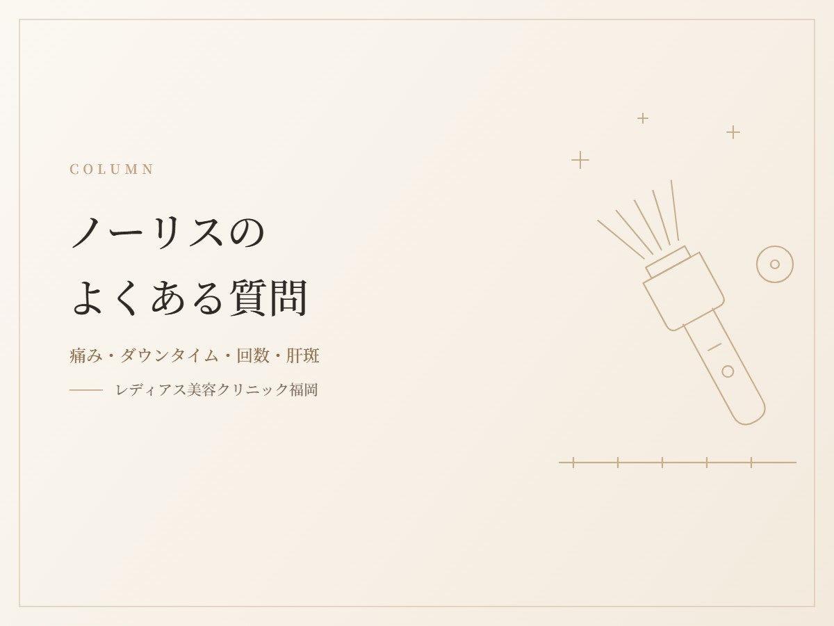 ノーリスのよくある質問｜痛み・ダウンタイム・回数・肝斑についてお答えします